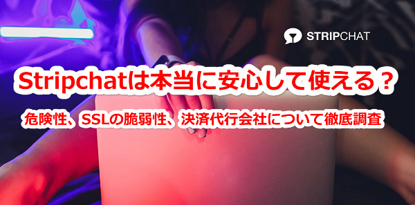 stripchatの危険性、SSLの脆弱性、決済代行会社について徹底調査